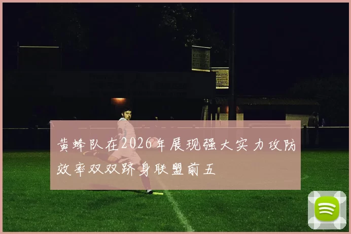 黄蜂队在2026年展现强大实力攻防效率双双跻身联盟前五