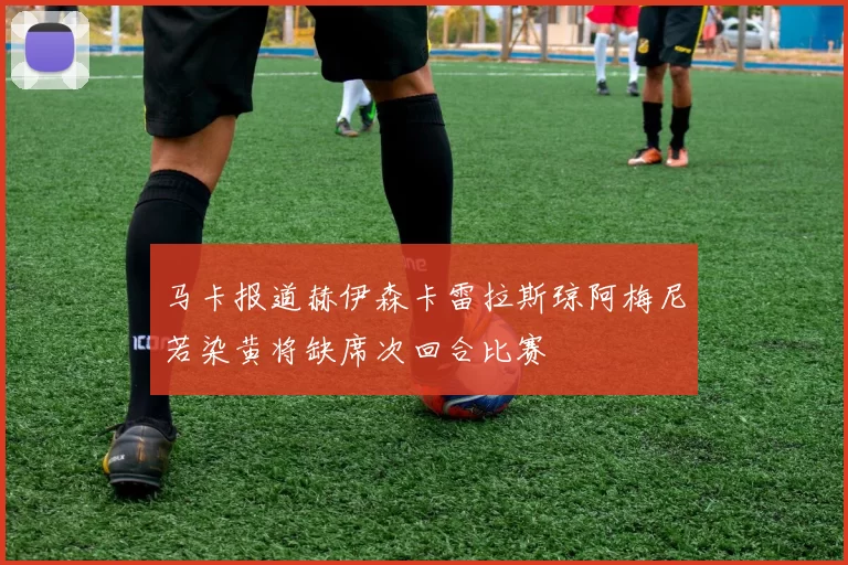 马卡报道赫伊森卡雷拉斯琼阿梅尼若染黄将缺席次回合比赛
