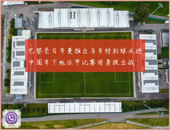 巴黎圣日耳曼推出马年特别球衣迎中国年下轮法甲比赛将身披出战