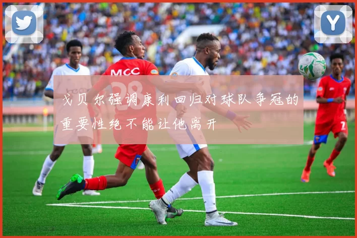 戈贝尔强调康利回归对球队争冠的重要性绝不能让他离开