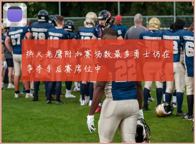 热火老鹰附加赛场数最多勇士仍在争夺季后赛席位中