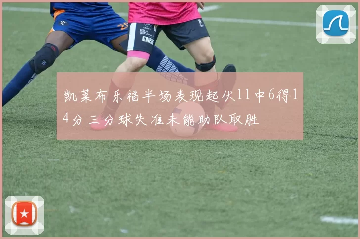 凯莱布乐福半场表现起伏11中6得14分三分球失准未能助队取胜