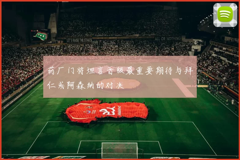 药厂门将坦言晋级最重要期待与拜仁或阿森纳的对决