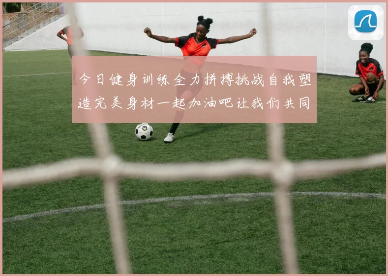 今日健身训练全力拼搏挑战自我塑造完美身材一起加油吧让我们共同进步