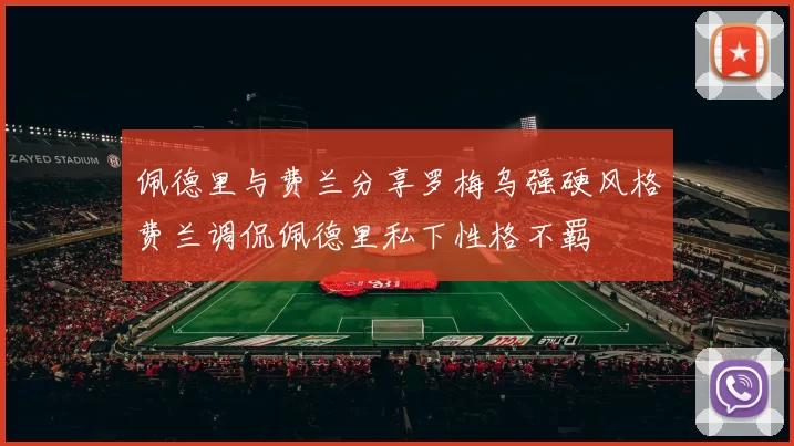 佩德里与费兰分享罗梅乌强硬风格费兰调侃佩德里私下性格不羁