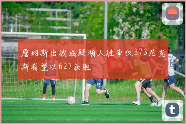 詹姆斯出战成疑湖人胜率仅373尼克斯有望以627获胜