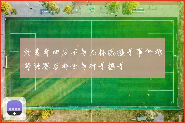 约基奇回应不与杰林威握手事件称每场赛后都会与对手握手